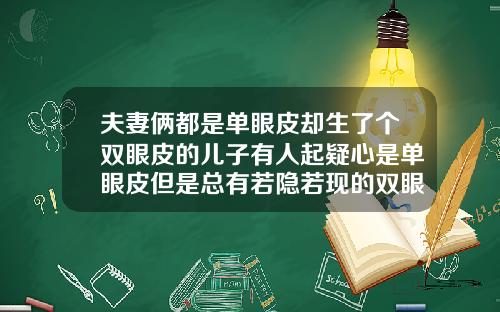 夫妻俩都是单眼皮却生了个双眼皮的儿子有人起疑心是单眼皮但是总有若隐若现的双眼皮的轮廓