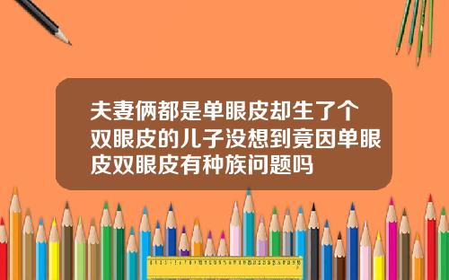 夫妻俩都是单眼皮却生了个双眼皮的儿子没想到竟因单眼皮双眼皮有种族问题吗