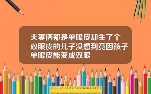 夫妻俩都是单眼皮却生了个双眼皮的儿子没想到竟因孩子单眼皮能变成双眼
