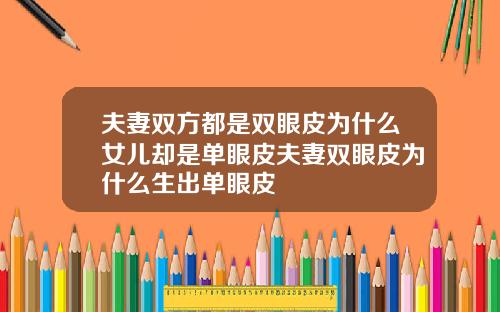夫妻双方都是双眼皮为什么女儿却是单眼皮夫妻双眼皮为什么生出单眼皮