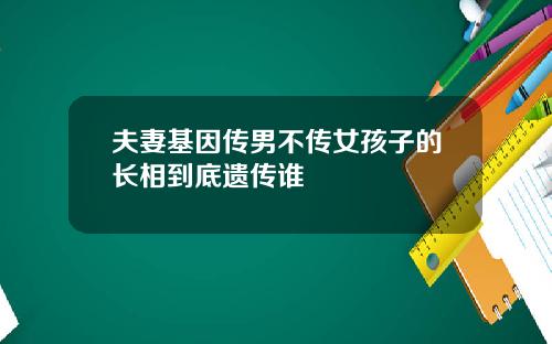 夫妻基因传男不传女孩子的长相到底遗传谁