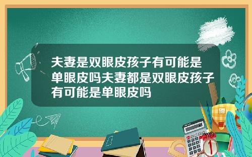 夫妻是双眼皮孩子有可能是单眼皮吗夫妻都是双眼皮孩子有可能是单眼皮吗