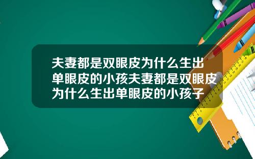 夫妻都是双眼皮为什么生出单眼皮的小孩夫妻都是双眼皮为什么生出单眼皮的小孩子