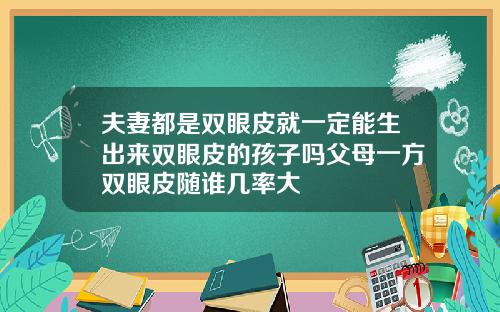 夫妻都是双眼皮就一定能生出来双眼皮的孩子吗父母一方双眼皮随谁几率大