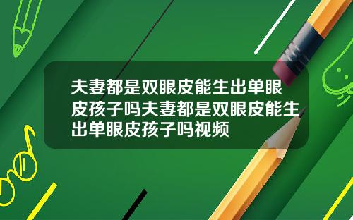 夫妻都是双眼皮能生出单眼皮孩子吗夫妻都是双眼皮能生出单眼皮孩子吗视频
