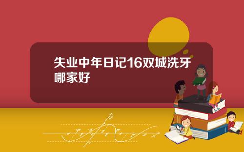 失业中年日记16双城洗牙哪家好