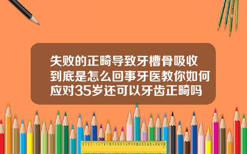 失败的正畸导致牙槽骨吸收到底是怎么回事牙医教你如何应对35岁还可以牙齿正畸吗图片