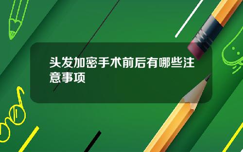 头发加密手术前后有哪些注意事项