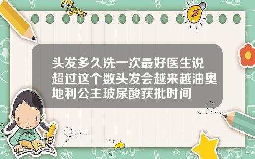 头发多久洗一次最好医生说超过这个数头发会越来越油奥地利公主玻尿酸获批时间