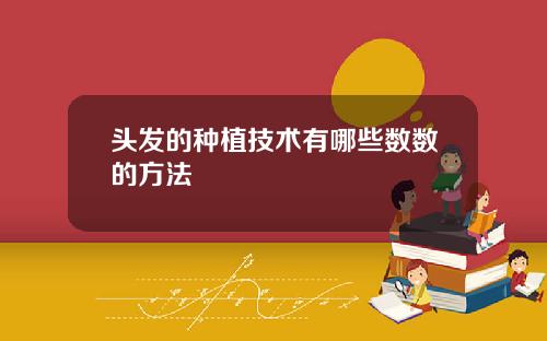 头发的种植技术有哪些数数的方法