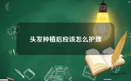 头发种植后应该怎么护理