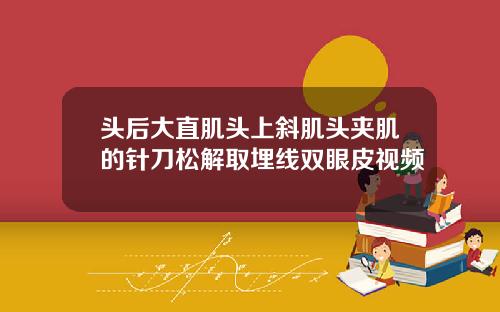 头后大直肌头上斜肌头夹肌的针刀松解取埋线双眼皮视频