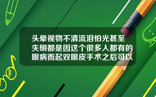 头晕视物不清流泪怕光甚至失明都是因这个很多人都有的眼病而起双眼皮手术之后可以吹风吗