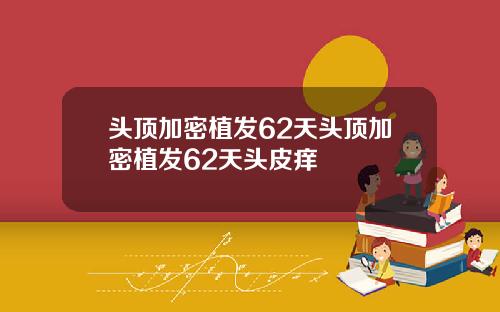 头顶加密植发62天头顶加密植发62天头皮痒