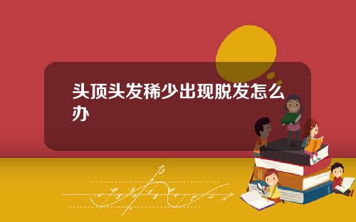 头顶头发稀少出现脱发怎么办