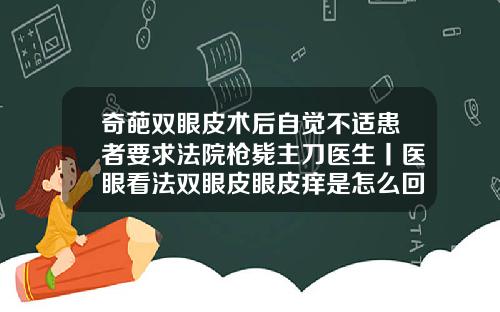 奇葩双眼皮术后自觉不适患者要求法院枪毙主刀医生丨医眼看法双眼皮眼皮痒是怎么回事