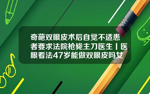 奇葩双眼皮术后自觉不适患者要求法院枪毙主刀医生丨医眼看法47岁能做双眼皮吗女