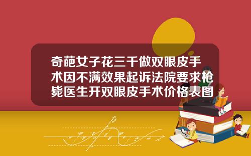奇葩女子花三千做双眼皮手术因不满效果起诉法院要求枪毙医生开双眼皮手术价格表图片