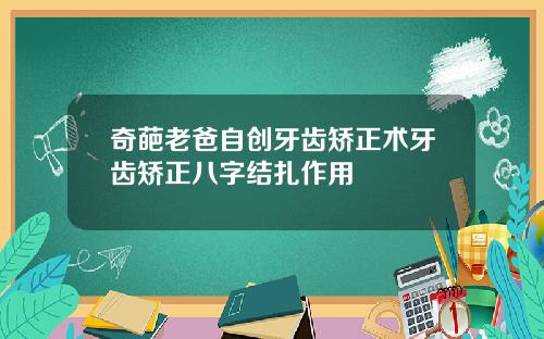 奇葩老爸自创牙齿矫正术牙齿矫正八字结扎作用