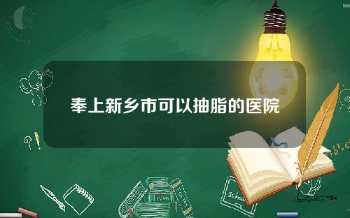 奉上新乡市可以抽脂的医院