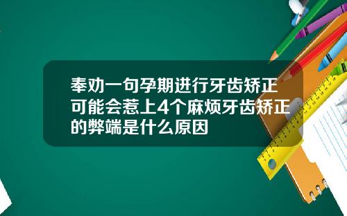 奉劝一句孕期进行牙齿矫正可能会惹上4个麻烦牙齿矫正的弊端是什么原因