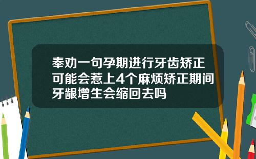 奉劝一句孕期进行牙齿矫正可能会惹上4个麻烦矫正期间牙龈增生会缩回去吗