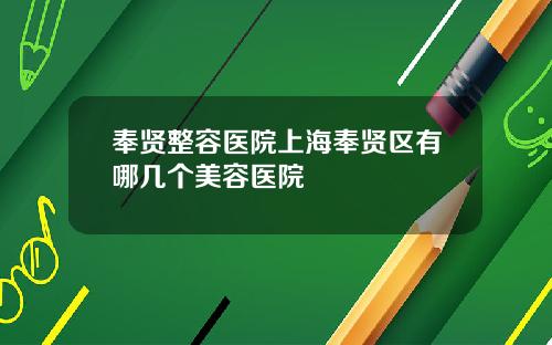 奉贤整容医院上海奉贤区有哪几个美容医院