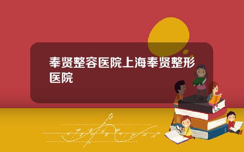 奉贤整容医院上海奉贤整形医院