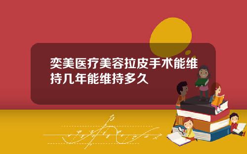 奕美医疗美容拉皮手术能维持几年能维持多久