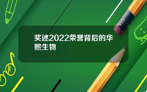奖述2022荣誉背后的华熙生物