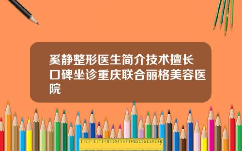奚静整形医生简介技术擅长口碑坐诊重庆联合丽格美容医院