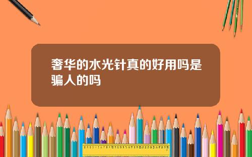 奢华的水光针真的好用吗是骗人的吗