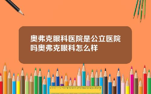 奥弗克眼科医院是公立医院吗奥弗克眼科怎么样
