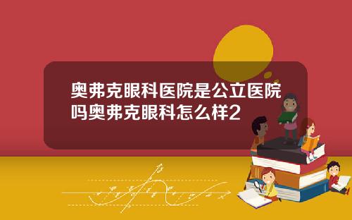 奥弗克眼科医院是公立医院吗奥弗克眼科怎么样2