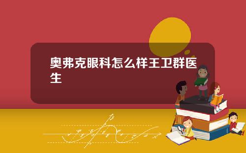 奥弗克眼科怎么样王卫群医生