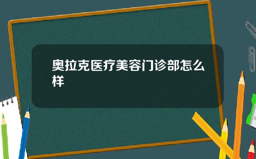 奥拉克医疗美容门诊部怎么样