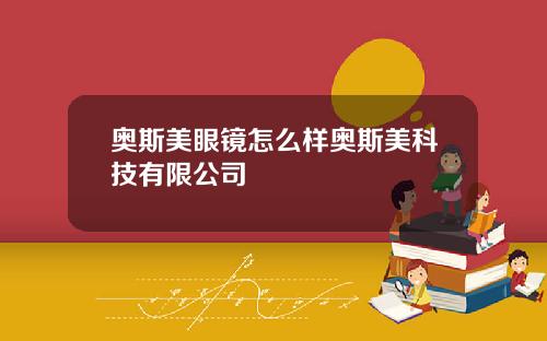 奥斯美眼镜怎么样奥斯美科技有限公司