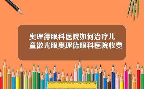 奥理德眼科医院如何治疗儿童散光眼奥理德眼科医院收费