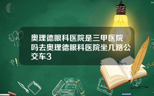 奥理德眼科医院是三甲医院吗去奥理德眼科医院坐几路公交车3