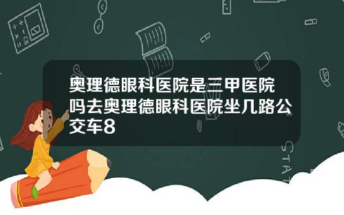 奥理德眼科医院是三甲医院吗去奥理德眼科医院坐几路公交车8