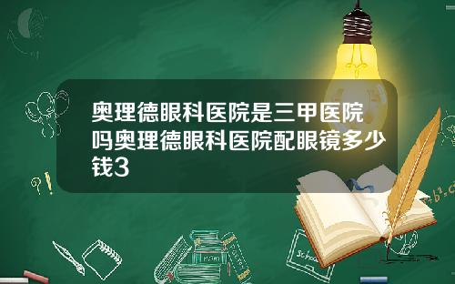 奥理德眼科医院是三甲医院吗奥理德眼科医院配眼镜多少钱3
