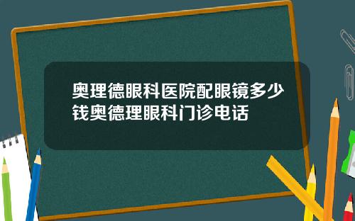 奥理德眼科医院配眼镜多少钱奥德理眼科门诊电话