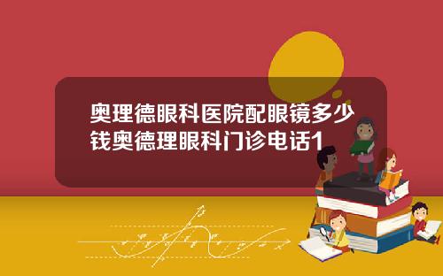 奥理德眼科医院配眼镜多少钱奥德理眼科门诊电话1