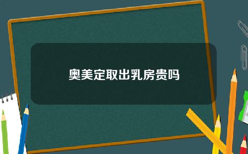 奥美定取出乳房贵吗
