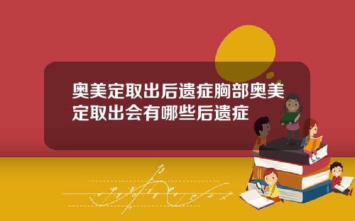 奥美定取出后遗症胸部奥美定取出会有哪些后遗症