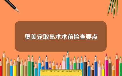奥美定取出术术前检查要点