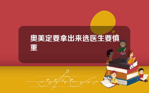 奥美定要拿出来选医生要慎重