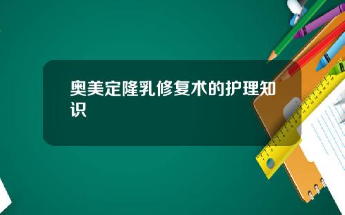 奥美定隆乳修复术的护理知识