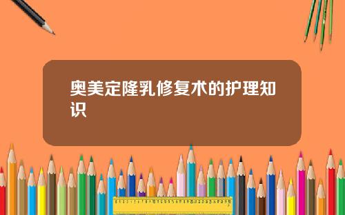 奥美定隆乳修复术的护理知识