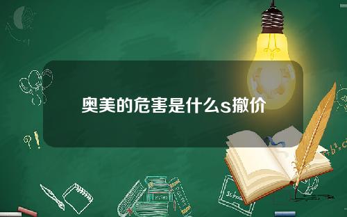奥美的危害是什么s撤价